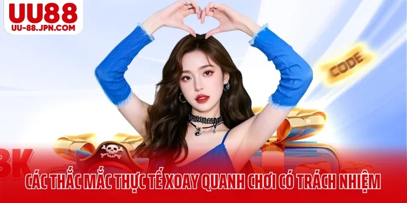 Các thắc mắc thực tế xoay quanh chơi có trách nhiệm UU88