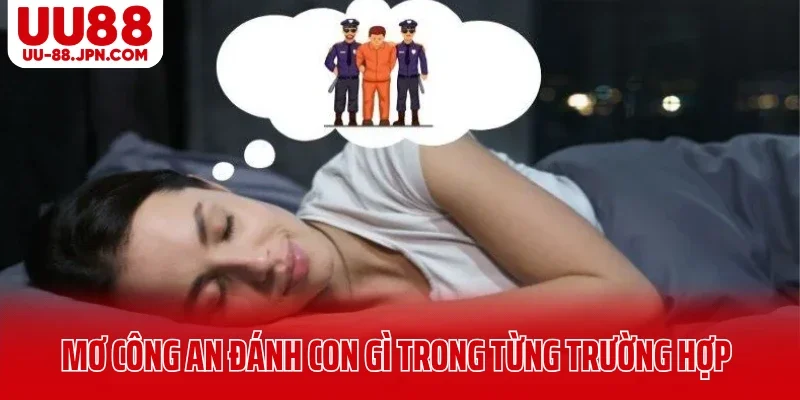 Chi tiết mơ thấy công an đánh con gì trong từng trường hợp Chi tiết mơ thấy công an đánh con gì trong từng trường hợp
