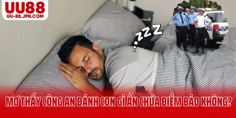 Mơ thấy công an đánh con gì có ẩn chứa điềm báo không? Mơ thấy công an đánh con gì có ẩn chứa điềm báo không?